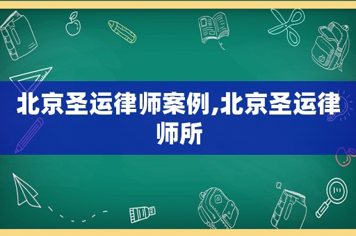北京圣運律師案例,北京圣運律師所