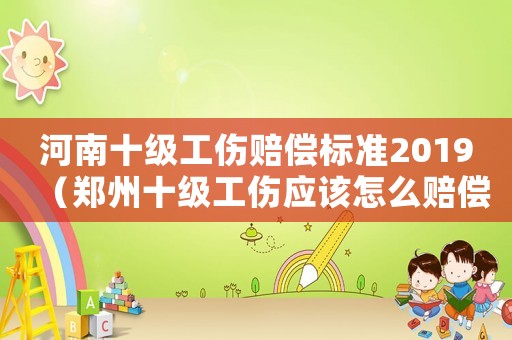 河南十級工傷賠償標準2019（鄭州十級工傷應該怎么賠償）
