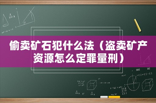 偷賣礦石犯什么法（盜賣礦產資源怎么定罪量刑）