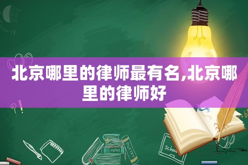 北京哪里的律師最有名,北京哪里的律師好