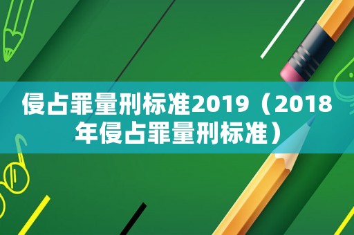 侵占罪量刑標(biāo)準(zhǔn)2019（2018年侵占罪量刑標(biāo)準(zhǔn)）