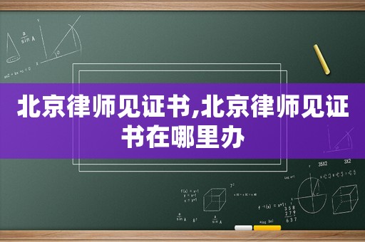 北京律師見證書,北京律師見證書在哪里辦