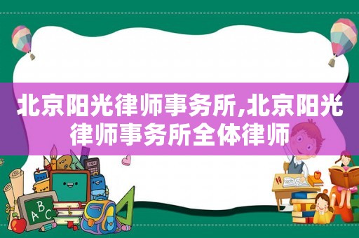 北京陽光律師事務(wù)所,北京陽光律師事務(wù)所全體律師