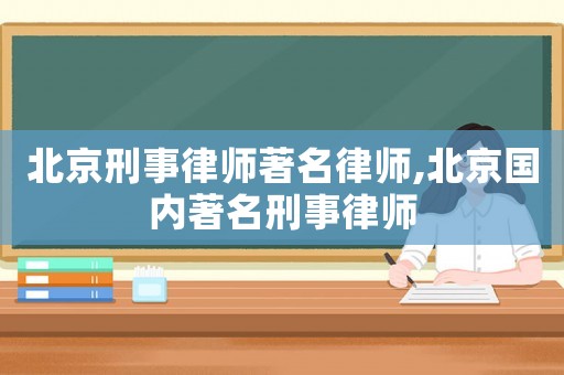 北京刑事律師著名律師,北京國內著名刑事律師