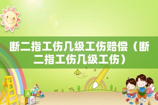 斷二指工傷幾級工傷賠償（斷二指工傷幾級工傷）