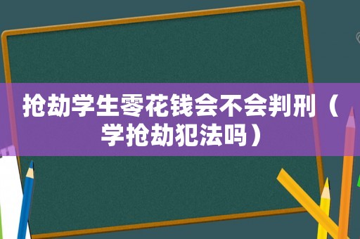 搶劫學生零花錢會不會判刑（學搶劫犯法嗎）