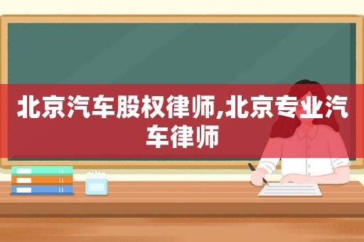北京汽車股權律師,北京專業汽車律師