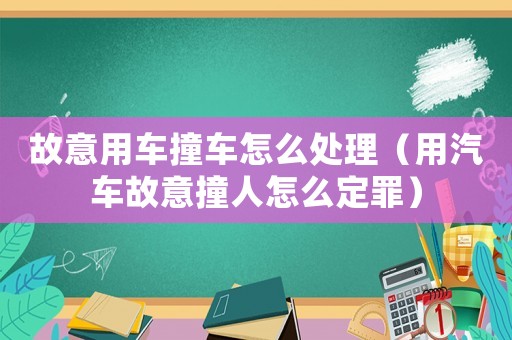 故意用車撞車怎么處理（用汽車故意撞人怎么定罪）