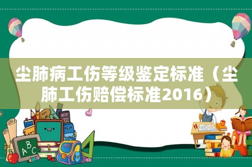 塵肺病工傷等級鑒定標準（塵肺工傷賠償標準2016）