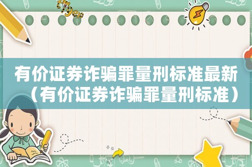 有價(jià)證券詐騙罪量刑標(biāo)準(zhǔn)最新（有價(jià)證券詐騙罪量刑標(biāo)準(zhǔn)）
