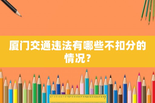 廈門交通違法有哪些不扣分的情況？