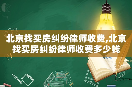 北京找買房糾紛律師收費,北京找買房糾紛律師收費多少錢