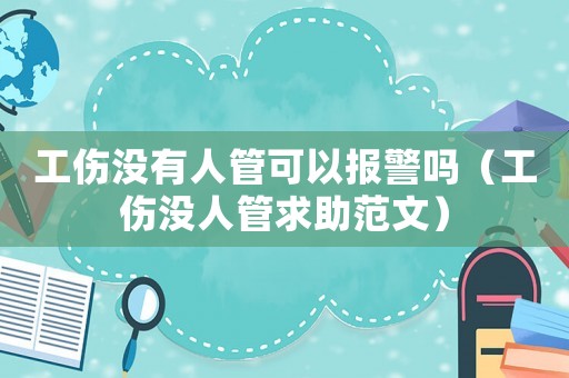 工傷沒有人管可以報警嗎（工傷沒人管求助范文）