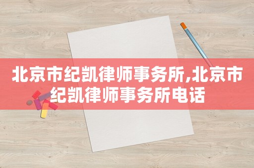 北京市紀(jì)凱律師事務(wù)所,北京市紀(jì)凱律師事務(wù)所電話