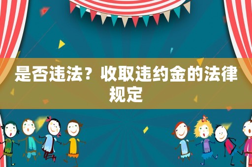 是否違法？收取違約金的法律規定