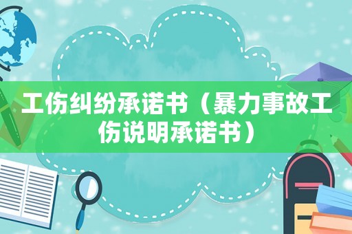 工傷糾紛承諾書（暴力事故工傷說明承諾書）