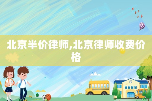 北京半價律師,北京律師收費價格