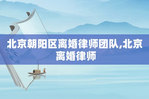 北京朝陽區離婚律師團隊,北京 離婚律師