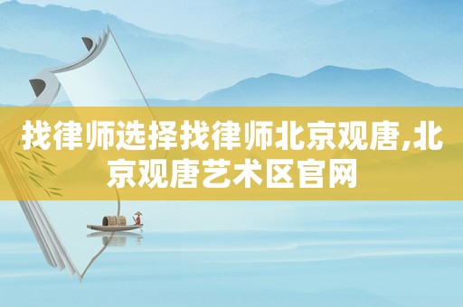 找律師選擇找律師北京觀唐,北京觀唐藝術(shù)區(qū)官網(wǎng)