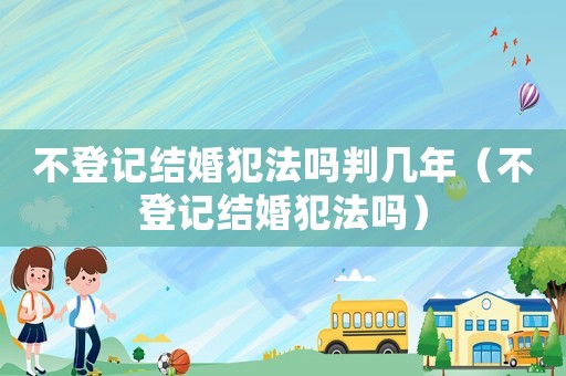 不登記結婚犯法嗎判幾年（不登記結婚犯法嗎）