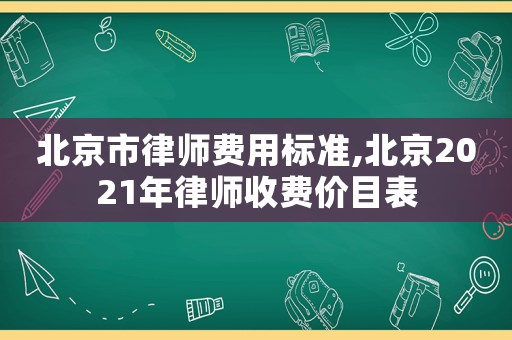 北京市律師費用標準,北京2021年律師收費價目表