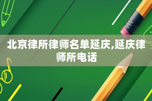 北京律所律師名單延慶,延慶律師所電話