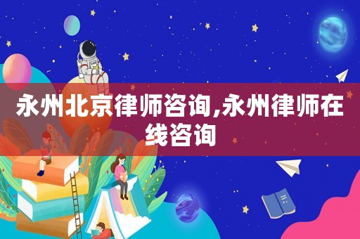 永州北京律師咨詢,永州律師在線咨詢