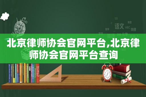 北京律師協(xié)會官網(wǎng)平臺,北京律師協(xié)會官網(wǎng)平臺查詢