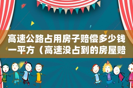 高速公路占用房子賠償多少錢一平方（高速沒占到的房屋賠償標準）
