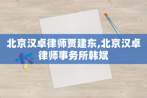 北京漢卓律師賈建東,北京漢卓律師事務(wù)所韓斌