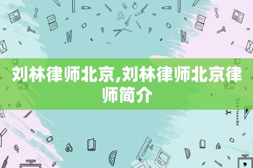 劉林律師北京,劉林律師北京律師簡介