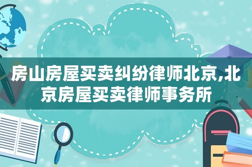 房山房屋買賣糾紛律師北京,北京房屋買賣律師事務所