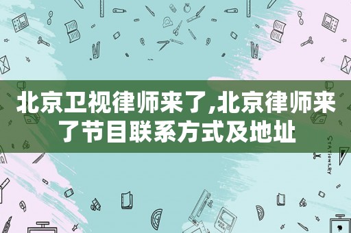北京衛視律師來了,北京律師來了節目聯系方式及地址