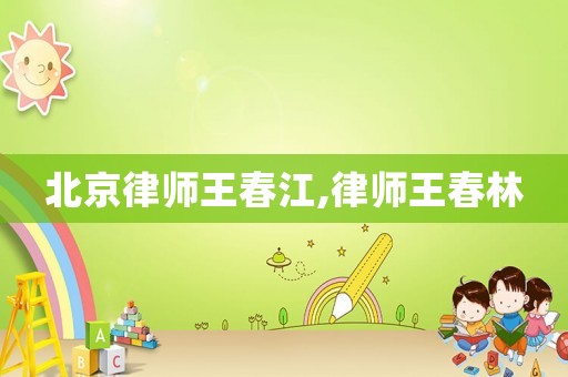 北京律師王春江,律師王春林