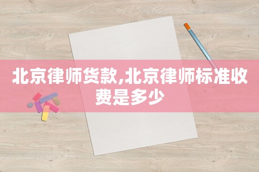 北京律師貨款,北京律師標(biāo)準(zhǔn)收費(fèi)是多少