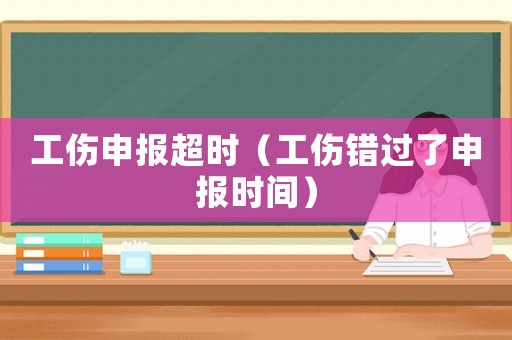 工傷申報超時（工傷錯過了申報時間）