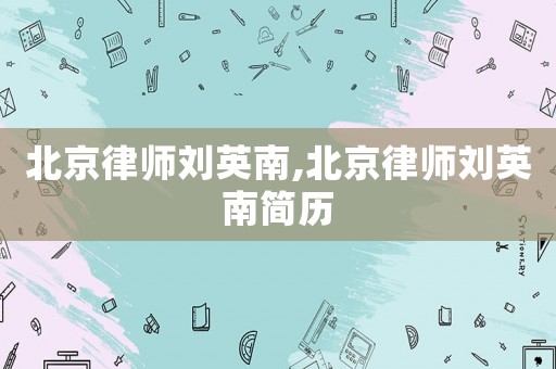 北京律師劉英南,北京律師劉英南簡(jiǎn)歷