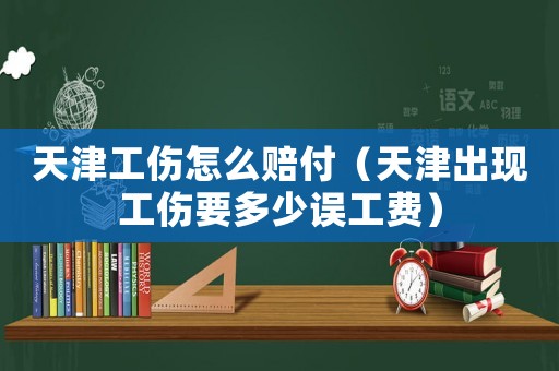天津工傷怎么賠付（天津出現工傷要多少誤工費）