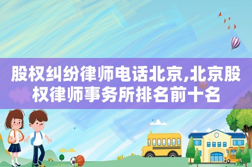 股權糾紛律師電話北京,北京股權律師事務所排名前十名