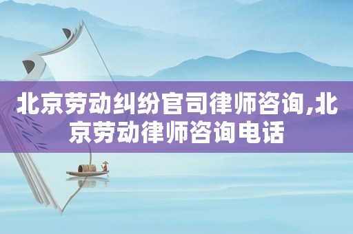 北京勞動(dòng)糾紛官司律師咨詢,北京勞動(dòng)律師咨詢電話