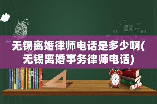 無錫離婚律師電話是多少啊(無錫離婚事務律師電話)