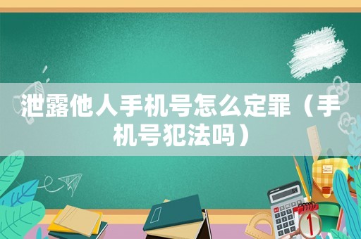 泄露他人手機號怎么定罪（手機號犯法嗎）