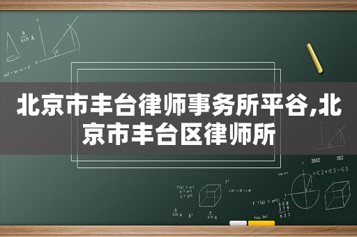 北京市豐臺律師事務所平谷,北京市豐臺區律師所