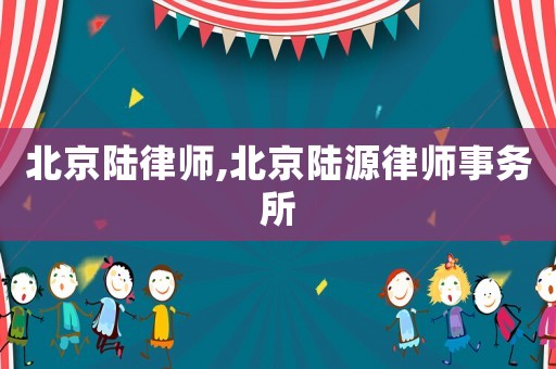北京陸律師,北京陸源律師事務(wù)所