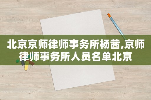 北京京師律師事務所楊茜,京師律師事務所人員名單北京