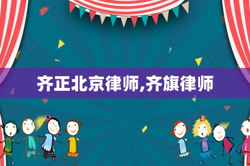 齊正北京律師,齊旗律師