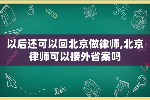 以后還可以回北京做律師,北京律師可以接外省案嗎