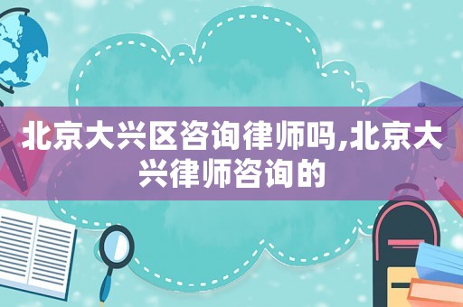 北京大興區咨詢律師嗎,北京大興律師咨詢的
