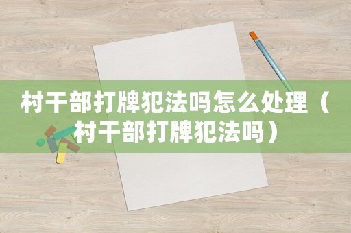 村干部打牌犯法嗎怎么處理（村干部打牌犯法嗎）