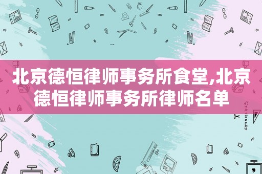 北京德恒律師事務所食堂,北京德恒律師事務所律師名單